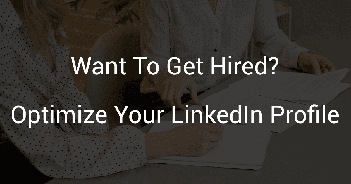 Want To Get Hired? - Optimize Your LinkedIn Profile