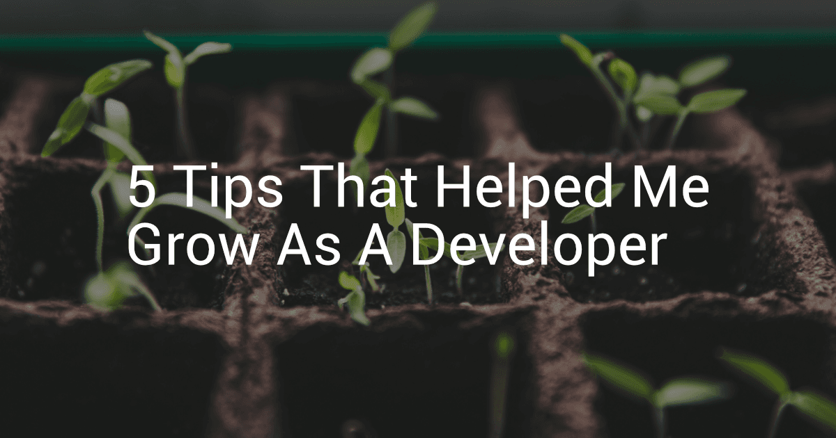 5 Tips That Helped Me Grow As A Developer